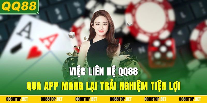  Việc liên hệ QQ88 qua app mang lại trải nghiệm tiện lợi